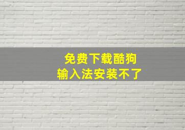 免费下载酷狗输入法安装不了