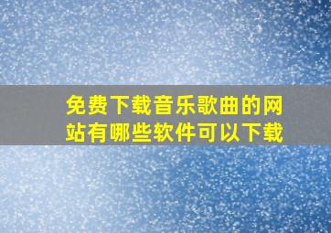 免费下载音乐歌曲的网站有哪些软件可以下载