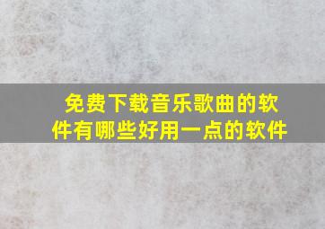 免费下载音乐歌曲的软件有哪些好用一点的软件