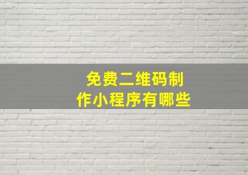 免费二维码制作小程序有哪些