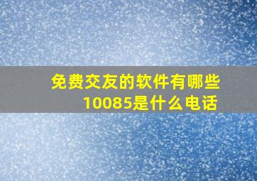 免费交友的软件有哪些10085是什么电话