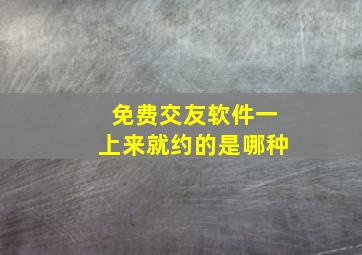 免费交友软件一上来就约的是哪种