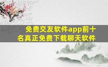 免费交友软件app前十名真正免费下载聊天软件