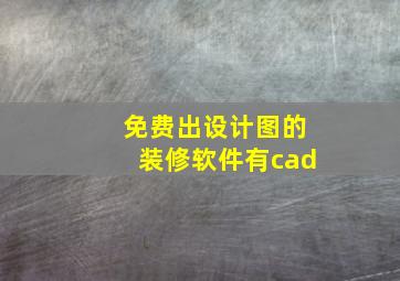 免费出设计图的装修软件有cad