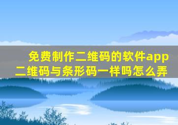 免费制作二维码的软件app二维码与条形码一样吗怎么弄