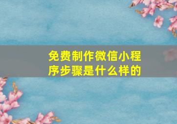 免费制作微信小程序步骤是什么样的