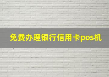 免费办理银行信用卡pos机