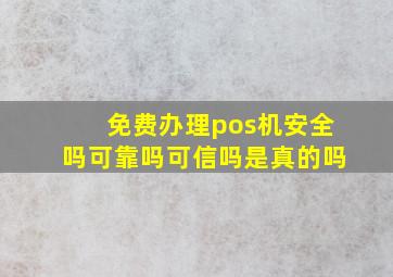 免费办理pos机安全吗可靠吗可信吗是真的吗