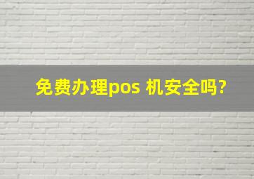 免费办理pos 机安全吗?