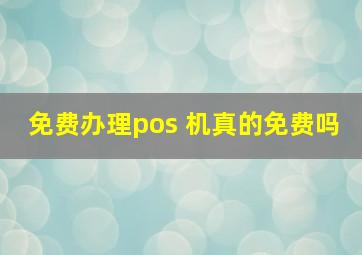 免费办理pos 机真的免费吗