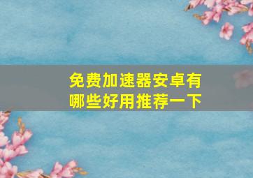 免费加速器安卓有哪些好用推荐一下