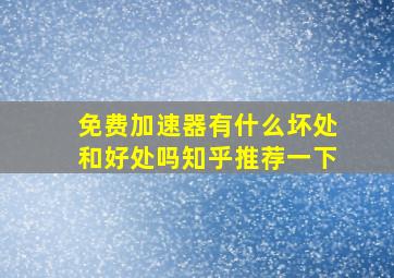 免费加速器有什么坏处和好处吗知乎推荐一下