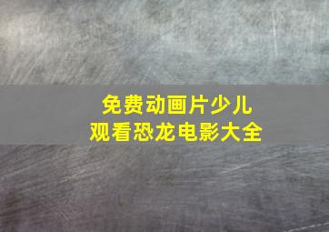 免费动画片少儿观看恐龙电影大全