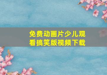 免费动画片少儿观看搞笑版视频下载