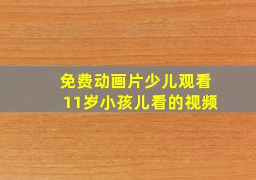 免费动画片少儿观看11岁小孩儿看的视频