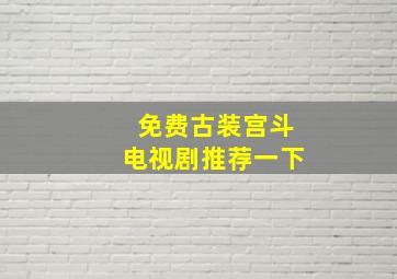 免费古装宫斗电视剧推荐一下