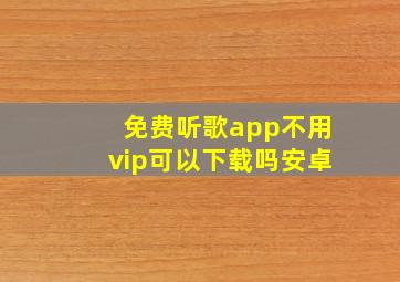 免费听歌app不用vip可以下载吗安卓