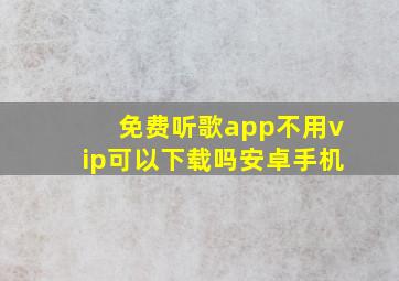 免费听歌app不用vip可以下载吗安卓手机