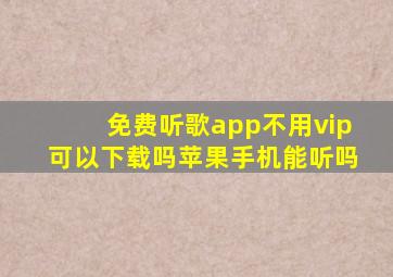 免费听歌app不用vip可以下载吗苹果手机能听吗