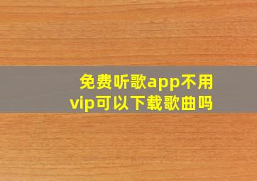 免费听歌app不用vip可以下载歌曲吗