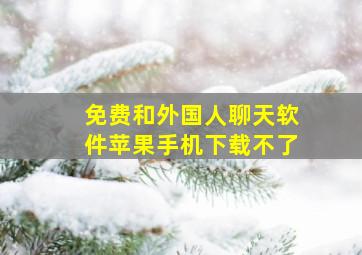 免费和外国人聊天软件苹果手机下载不了