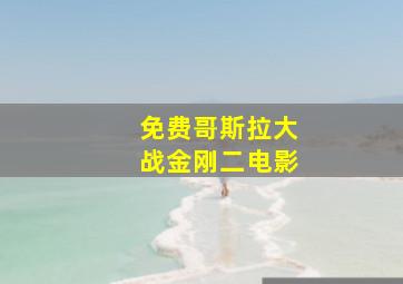 免费哥斯拉大战金刚二电影