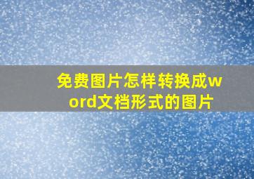 免费图片怎样转换成word文档形式的图片