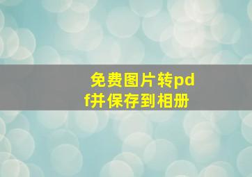 免费图片转pdf并保存到相册