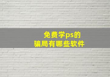 免费学ps的骗局有哪些软件