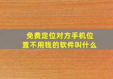 免费定位对方手机位置不用钱的软件叫什么