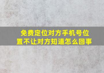 免费定位对方手机号位置不让对方知道怎么回事