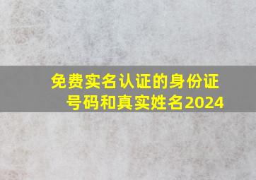 免费实名认证的身份证号码和真实姓名2024