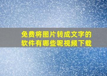 免费将图片转成文字的软件有哪些呢视频下载