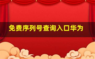 免费序列号查询入口华为