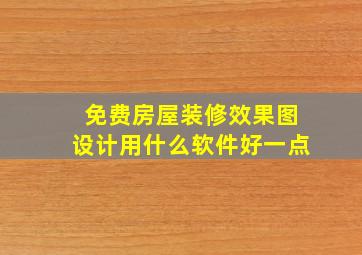 免费房屋装修效果图设计用什么软件好一点