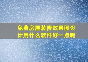 免费房屋装修效果图设计用什么软件好一点呢