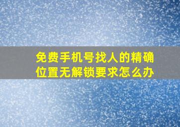 免费手机号找人的精确位置无解锁要求怎么办