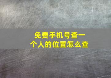 免费手机号查一个人的位置怎么查