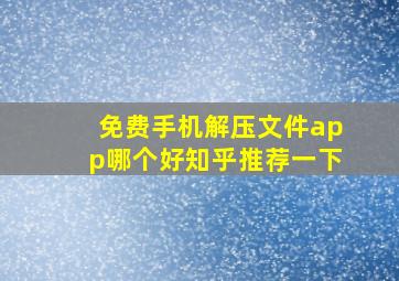 免费手机解压文件app哪个好知乎推荐一下