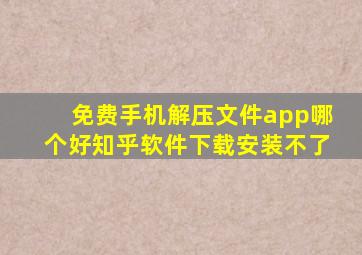 免费手机解压文件app哪个好知乎软件下载安装不了