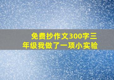 免费抄作文300字三年级我做了一项小实验