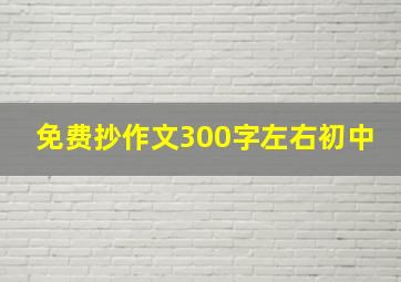 免费抄作文300字左右初中