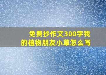 免费抄作文300字我的植物朋友小草怎么写