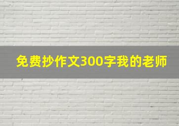 免费抄作文300字我的老师