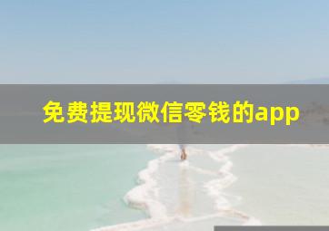 免费提现微信零钱的app