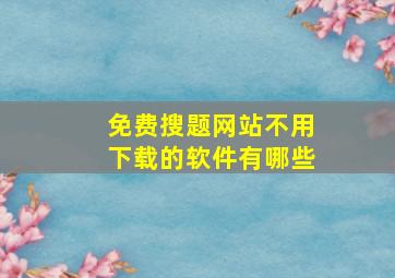 免费搜题网站不用下载的软件有哪些