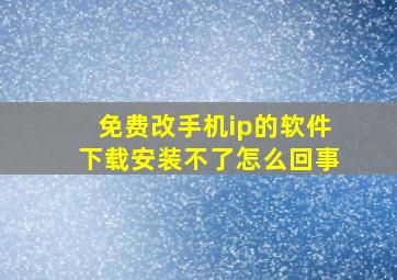 免费改手机ip的软件下载安装不了怎么回事