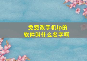 免费改手机ip的软件叫什么名字啊