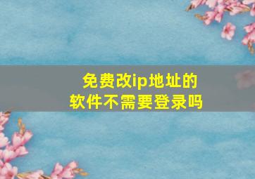 免费改ip地址的软件不需要登录吗