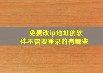 免费改ip地址的软件不需要登录的有哪些